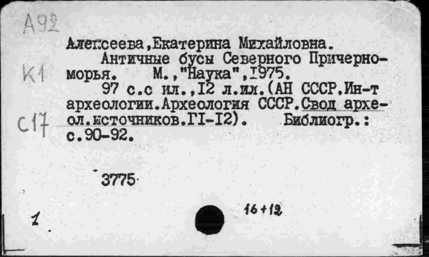 ﻿Алексеева »Екатерина Михайловна.
Античные бусы Северного Причерноморья. М.»"Наука",1975.
97 с.с ил.,12 л.ил.(АН СССР.Ин-т археологии.Археология СССР.Свод архе-ол.источников.ГІ-І2).	Библиогр.:
с.90-92.
3775